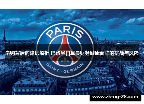豪购背后的隐忧解析 巴黎圣日耳曼财务健康面临的挑战与风险