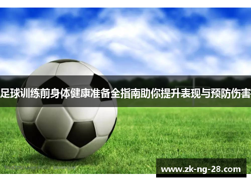 足球训练前身体健康准备全指南助你提升表现与预防伤害