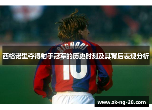 西格诺里夺得射手冠军的历史时刻及其背后表现分析