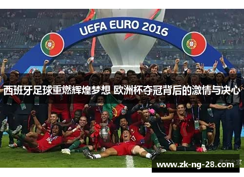 西班牙足球重燃辉煌梦想 欧洲杯夺冠背后的激情与决心