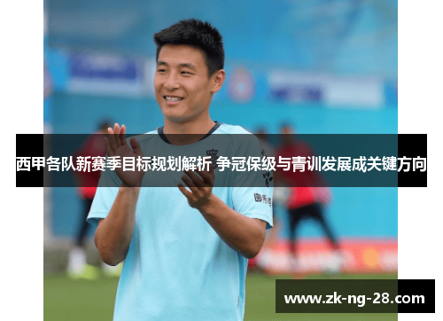 西甲各队新赛季目标规划解析 争冠保级与青训发展成关键方向
