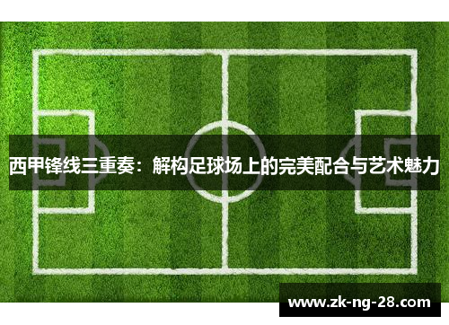 西甲锋线三重奏：解构足球场上的完美配合与艺术魅力