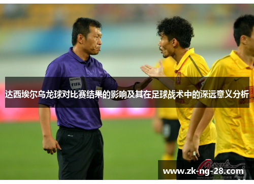 达西埃尔乌龙球对比赛结果的影响及其在足球战术中的深远意义分析