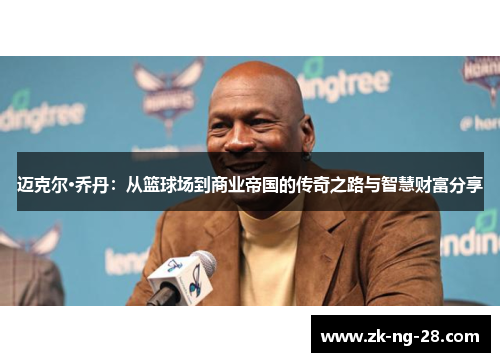 迈克尔·乔丹：从篮球场到商业帝国的传奇之路与智慧财富分享