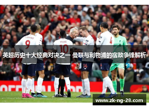 英超历史十大经典对决之一 曼联与利物浦的宿敌争锋解析