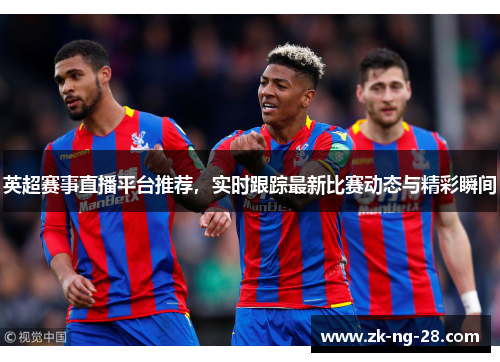 英超赛事直播平台推荐，实时跟踪最新比赛动态与精彩瞬间