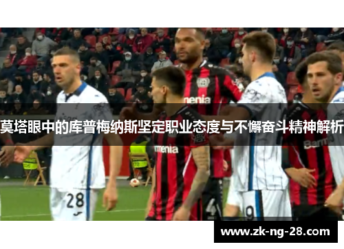 莫塔眼中的库普梅纳斯坚定职业态度与不懈奋斗精神解析