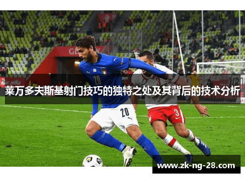 莱万多夫斯基射门技巧的独特之处及其背后的技术分析