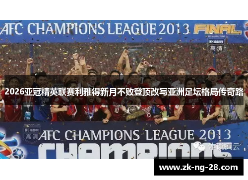 2026亚冠精英联赛利雅得新月不败登顶改写亚洲足坛格局传奇路