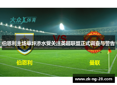 伯恩利主场草坪渗水受关注英超联盟正式调查与警告