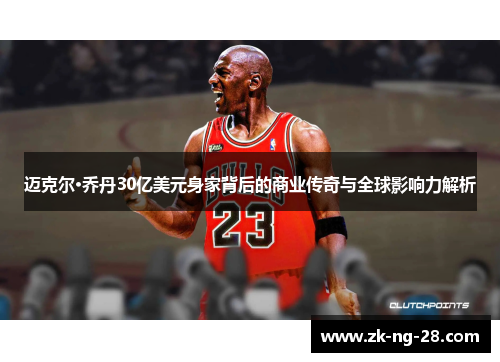 迈克尔·乔丹30亿美元身家背后的商业传奇与全球影响力解析