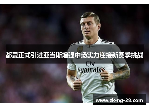 都灵正式引进亚当斯增强中场实力迎接新赛季挑战